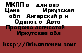 МКПП в 4 для ваз 2102 › Цена ­ 6 000 - Иркутская обл., Ангарский р-н, Одинск с. Авто » Продажа запчастей   . Иркутская обл.